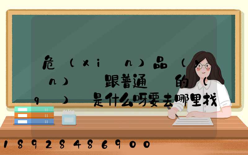 危險(xiǎn)品運(yùn)輸車跟普通貨車的區(qū)別是什么呀要去哪里找這種車。